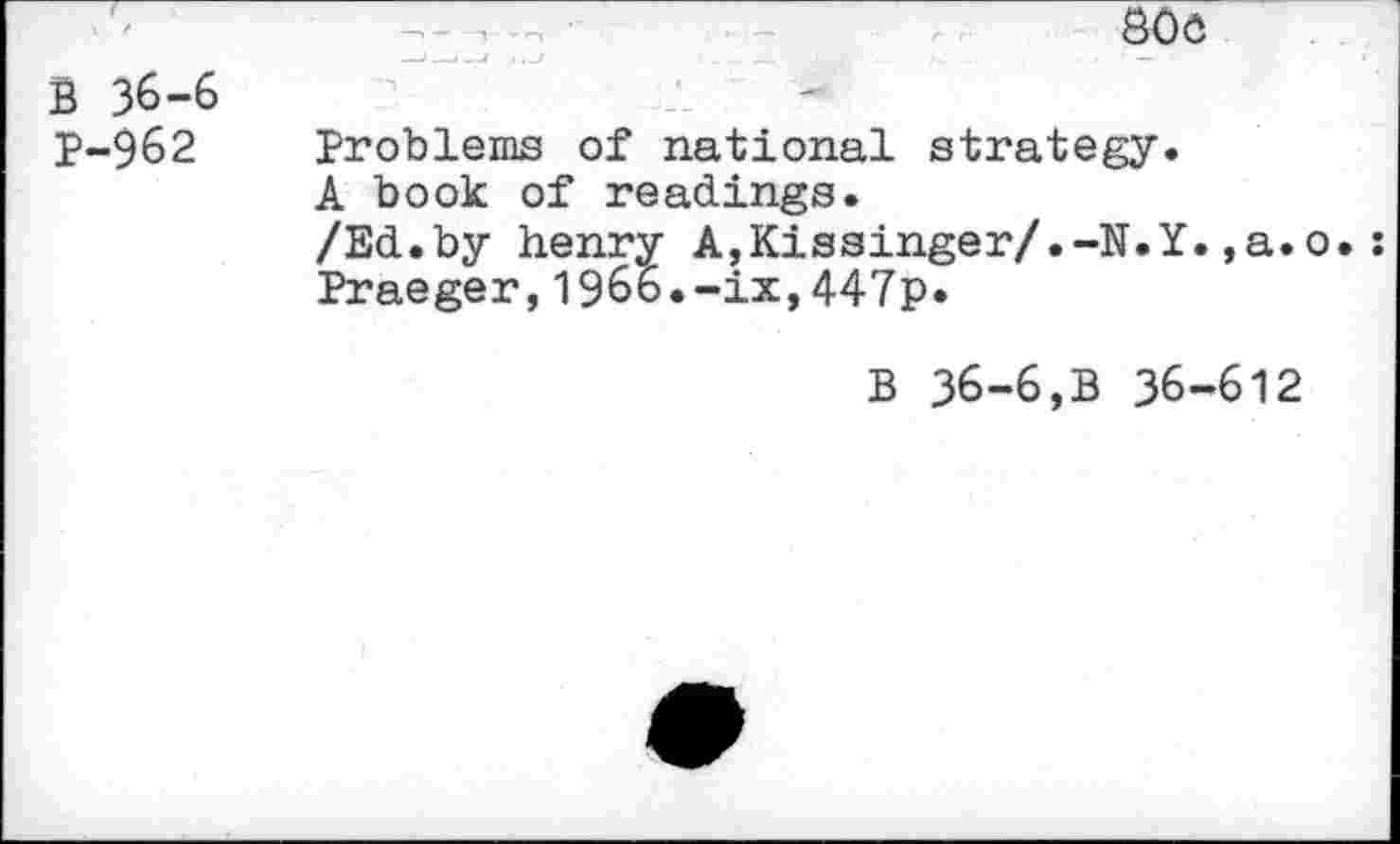 ﻿800
B 36-6 P-962
Problems of national strategy.
A book of readings.
/Ed.by henry A,Kissinger/.-N.Y.,a.o. Praeger,1966.-ix,447p.
B 36-6,B 36-612